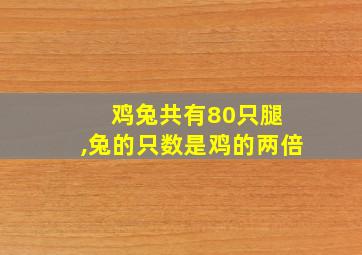 鸡兔共有80只腿 ,兔的只数是鸡的两倍